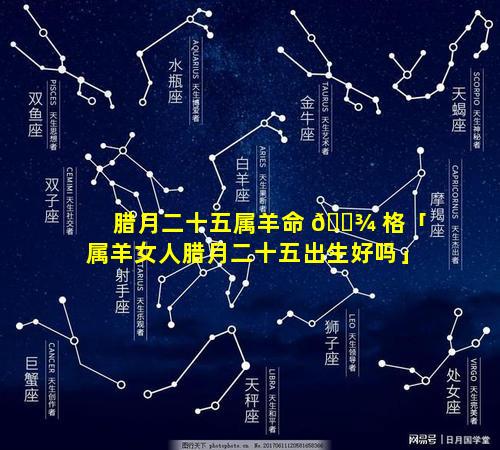 腊月二十五属羊命 🌾 格「属羊女人腊月二十五出生好吗」